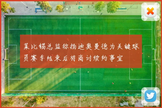 莱比锡总监称扬迪奥曼德为关键球员赛季结束后将商讨续约事宜