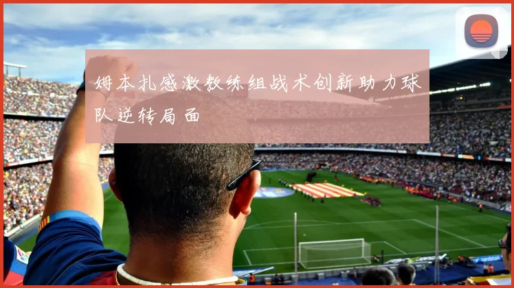 姆本扎感激教练组战术创新助力球队逆转局面
