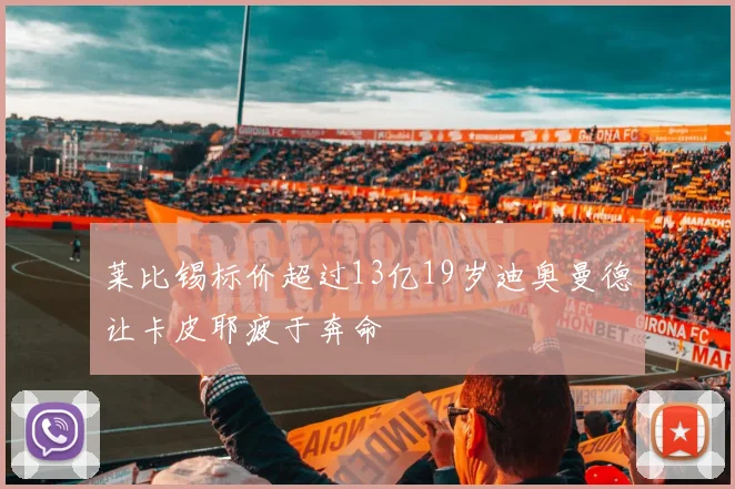 莱比锡标价超过13亿19岁迪奥曼德让卡皮耶疲于奔命