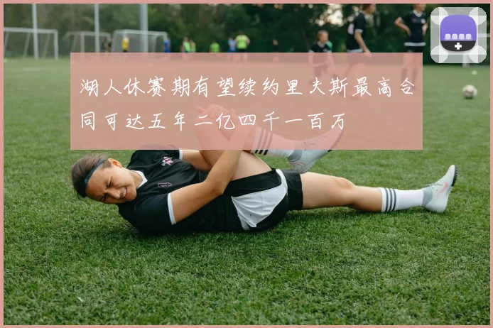 湖人休赛期有望续约里夫斯最高合同可达五年二亿四千一百万